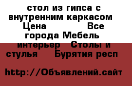 стол из гипса с внутренним каркасом › Цена ­ 21 000 - Все города Мебель, интерьер » Столы и стулья   . Бурятия респ.